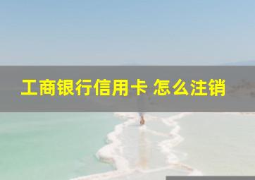 工商银行信用卡 怎么注销